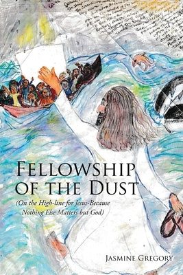 Fellowship of the Dust: (On the High-line for Jesus-Because Nothing Else Matters but God) by Gregory, Jasmine