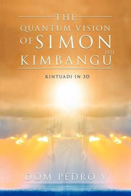 The Quantum Vision of Simon Kimbangu: Kintuadi in 3D by V, Dom Pedro