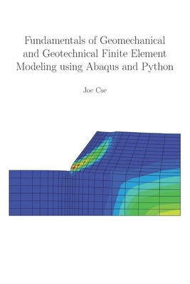 Fundamentals of Geomechanical and Geotechnical Finite Element Modeling using Abaqus and Python by Cse, Joe