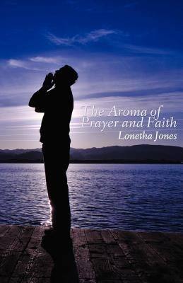 The Aroma of Prayer and Faith by Jones, Lonetha