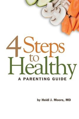 4 Steps to Healthy: A Parenting Guide by Moore MD, Heidi J.
