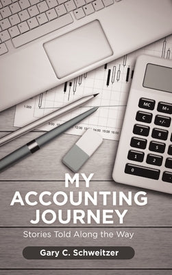 My Accounting Journey: Stories Told Along the Way by Schweitzer, Gary C.
