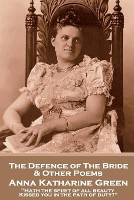 Anna Katherine Green - The Defence of the Bride & Other Poems: "Hath the spirit of all beauty Kissed you in the path of duty?" by Green, Anna Katherine