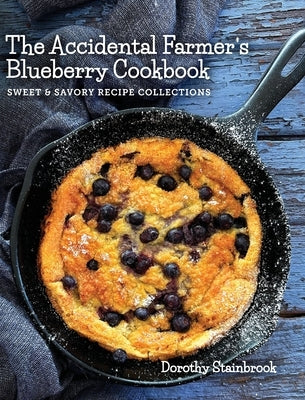 The Accidental Farmer's Blueberry Cookbook: Sweet and Savory Recipe Collections by Stainbrook, Dorothy