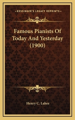 Famous Pianists Of Today And Yesterday (1900) by Lahee, Henry C.