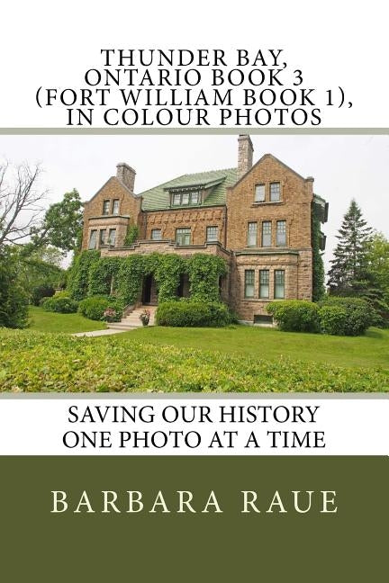 Thunder Bay, Ontario Book 3 (Fort William Book 1), in Colour Photos: Saving Our History One Photo at a Time by Raue, Barbara
