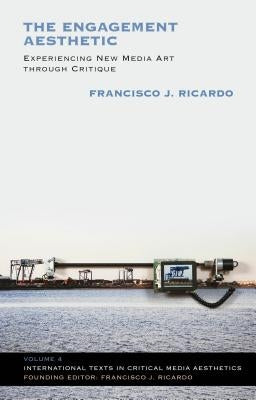 The Engagement Aesthetic: Experiencing New Media Art Through Critique by Ricardo, Francisco J.