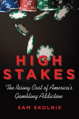 High Stakes: The Rising Cost of America's Gambling Addiction by Skolnik, Sam