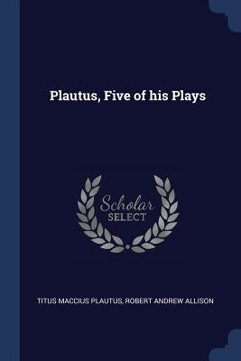 Plautus, Five of his Plays by Plautus, Titus Maccius