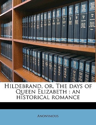 Hildebrand, Or, the Days of Queen Elizabeth: An Historical Romance Volume 2 by Anonymous