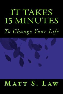 It Takes 15 Minutes to Change Your Life by Law, Matt S.