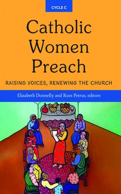 Catholic Women Preach: Raising Voices, Renewing the Church - Cycle C by Elizabeth, Donnelly