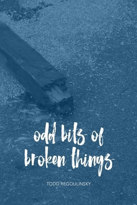 Odd Bits Of Broken Things by Regoulinsky, Todd
