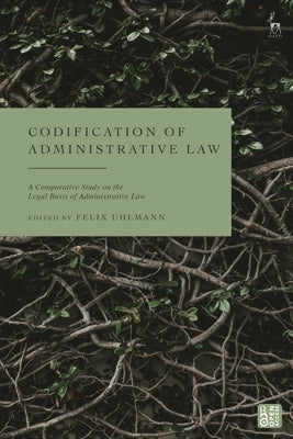 Codification of Administrative Law: A Comparative Study on the Legal Basis of Administrative Law by Uhlmann, Felix