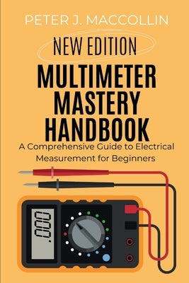 Multimeter Mastery Handbook: A Comprehensive Guide to Electrical Measurement by Maccollin, Peter J.