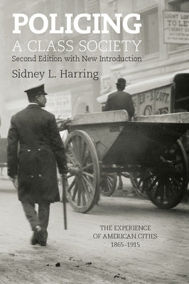 Policing a Class Society: The Experience of American Cities, 1865-1915 by Harring, Sidney L.