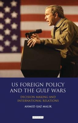 Us Foreign Policy and the Gulf Wars: Decision-Making and International Relations by Malik, Ahmed Ijaz