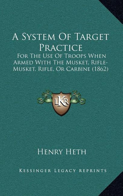 A System of Target Practice: For the Use of Troops When Armed with the Musket, Rifle-Musket, Rifle, or Carbine (1862) by Heth, Henry