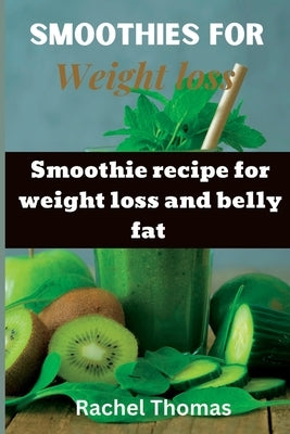 Smoothies for weight loss: Smoothie recipe for weight loss and belly fat by Thomas, Dr Rachel