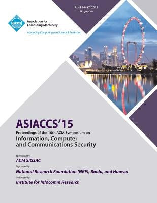 ASIA CCS 15 10th ACM Symposium on Information, Computer and Communication Security by Asia Ccs 15 Conference Committee