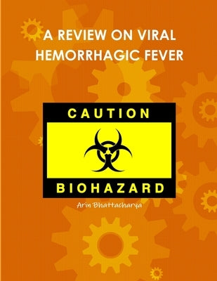 A Review on Viral Hemorrhagic Fever by Bhattacharya, Arin