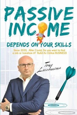 Passive Income: Depends on your Skills! From 2020, after Covid, to Find a Job or Transform it? Build an Online Business! Organize your by Locorriere, Tony