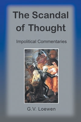 The Scandal of Thought: Impolitical Commentaries by Loewen, G. V.