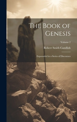 The Book of Genesis: Expounded in a Series of Discourses; Volume 2 by Candlish, Robert Smith