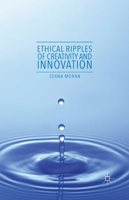 Ethical Ripples of Creativity and Innovation by Moran, Seana
