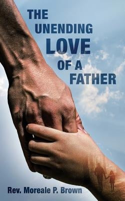 The Unending Love of a Father by Brown, Moreale P.