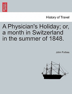 A Physician's Holiday; or, a month in Switzerland in the summer of 1848. by Forbes, John