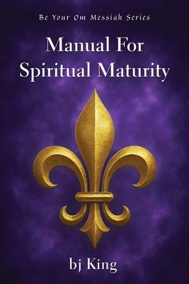 Manual for Spiritual Maturity by King, Bj