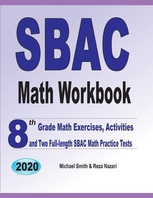SBAC Math Workbook: 8th Grade Math Exercises, Activities, and Two Full-Length SBAC Math Practice Tests by Smith, Michael