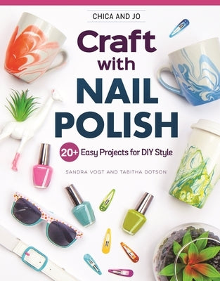 Chica and Jo Craft with Nail Polish: 20+ Easy Projects for DIY Style by Vogt, Sandra
