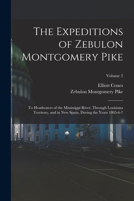 The Expeditions of Zebulon Montgomery Pike: To Headwaters of the Mississippi River, Through Louisiana Territory, and in New Spain, During the Years 18 by Coues, Elliott