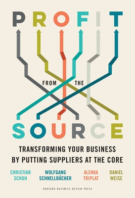 Profit from the Source: Transforming Your Business by Putting Suppliers at the Core by Schuh, Christian