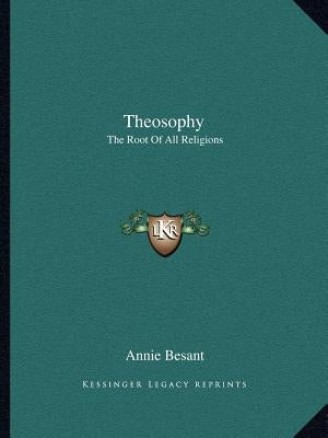 Theosophy: The Root Of All Religions by Besant, Annie