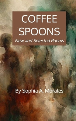 Coffee Spoons: New and Selected Poems by Morales, Sophia A.