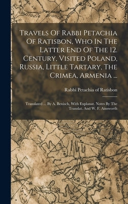 Travels Of Rabbi Petachia Of Ratisbon, Who In The Latter End Of The 12. Century, Visited Poland, Russia, Little Tartary, The Crimea, Armenia ...: Tran by Rabbi Petachia of Ratisbon