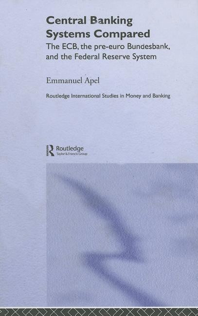 Central Banking Systems Compared: The Ecb, the Pre-Euro Bundesbank and the Federal Reserve System by Apel, Emmanuel