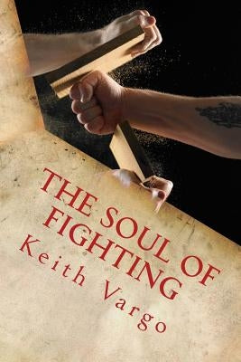 The Soul of Fighting: Martial Arts, Combat Sports, and the Search for Warrior Wisdom by Vargo, Keith