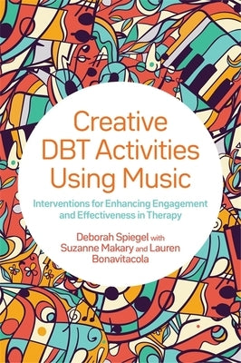 Creative Dbt Activities Using Music: Interventions for Enhancing Engagement and Effectiveness in Therapy by Spiegel, Deborah
