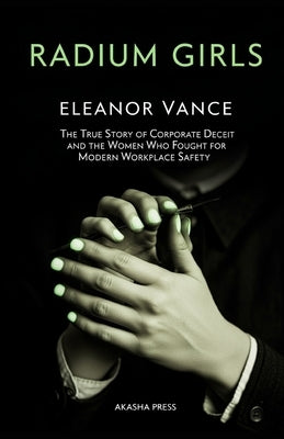 Radium Girls: The True Story of Corporate Deceit and the Women Who Fought for Modern Workplace Safety by Vance, Eleanor
