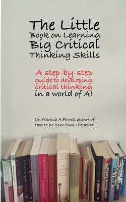 The Little Book on Learning Big Critical Thinking Skills by Farrell, Patricia A.