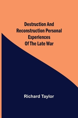 Destruction and Reconstruction Personal Experiences of the Late War by Taylor, Richard