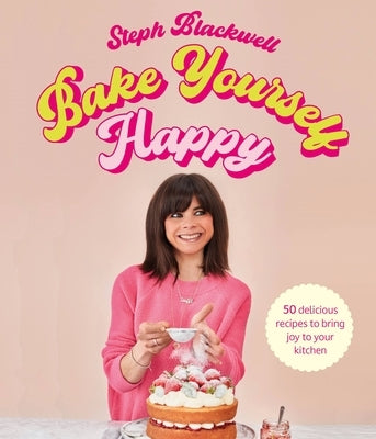 Bake Yourself Happy: Recipes for Delicious Bakes with a Dollop of Joy by Blackwell, Steph