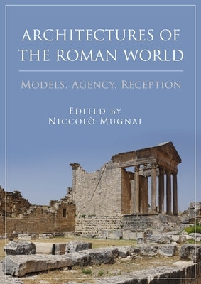Architectures of the Roman World: Models, Agency, Reception by Mugnai, Niccolò