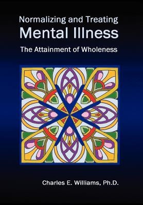 Normalizing and Treating Mental Illness: The Attainment of Wholeness by Williams, Charles E.
