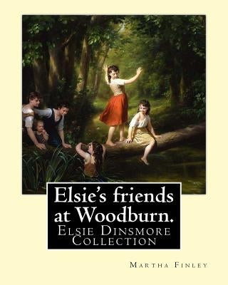 Elsie's friends at Woodburn. By: Martha Finley: Elsie Dinsmore Collection by Finley, Martha