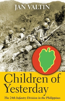 Children of Yesterday: The 24th Infantry Division in the Philippines by Valtin, Jan